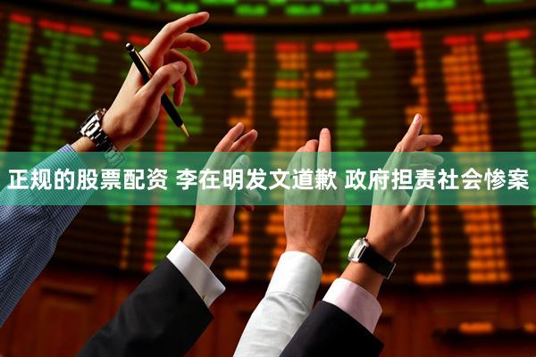 正规的股票配资 李在明发文道歉 政府担责社会惨案