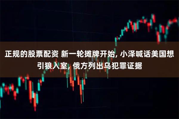 正规的股票配资 新一轮摊牌开始, 小泽喊话美国想引狼入室, 俄方列出乌犯罪证据
