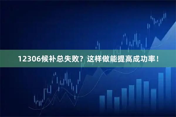 12306候补总失败？这样做能提高成功率！