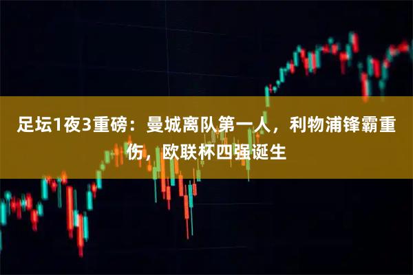 足坛1夜3重磅：曼城离队第一人，利物浦锋霸重伤，欧联杯四强诞生