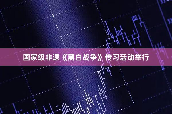 国家级非遗《黑白战争》传习活动举行