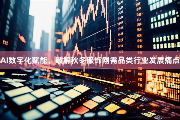 AI数字化赋能，破解秋冬服饰刚需品类行业发展痛点
