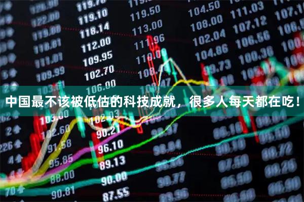 中国最不该被低估的科技成就,很多人每天都在吃!