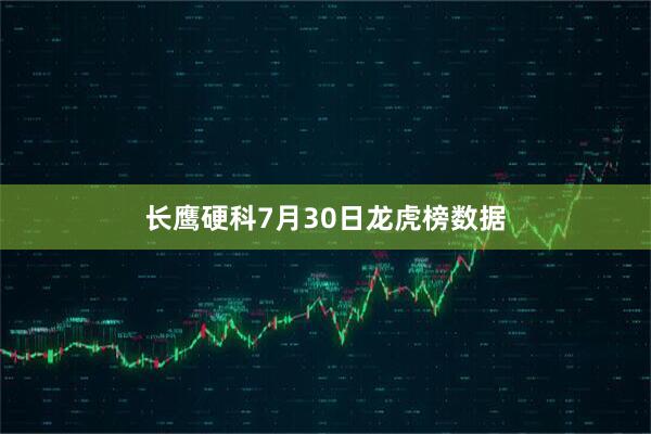 长鹰硬科7月30日龙虎榜数据