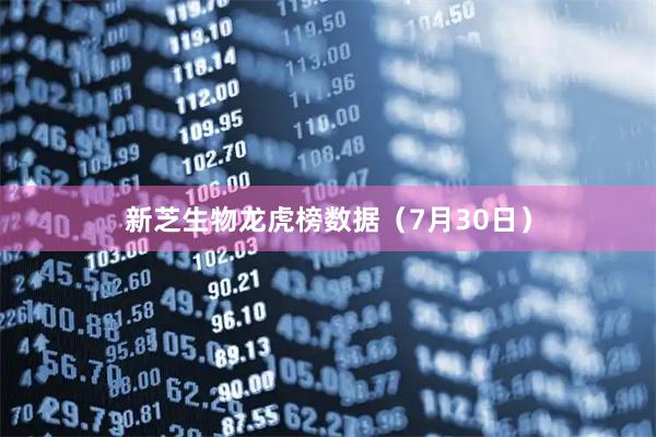 新芝生物龙虎榜数据（7月30日）
